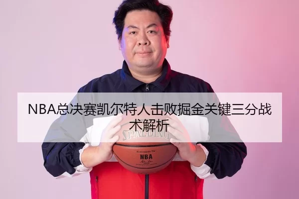 NBA总决赛凯尔特人击败掘金关键三分战术解析