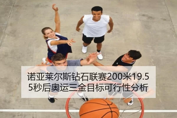 诺亚莱尔斯钻石联赛200米19.55秒后奥运三金目标可行性分析