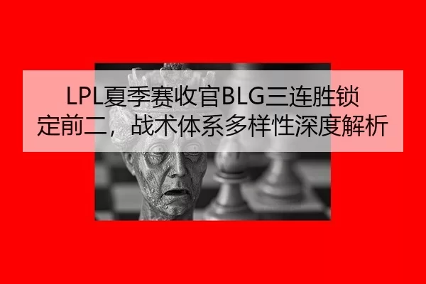 LPL夏季赛收官BLG三连胜锁定前二，战术体系多样性深度解析